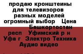 продаю кронштеины для телевизоров - разных моделей. огромный выбор › Цена ­ 1 000 - Башкортостан респ., Уфимский р-н, Уфа г. Электро-Техника » Аудио-видео   